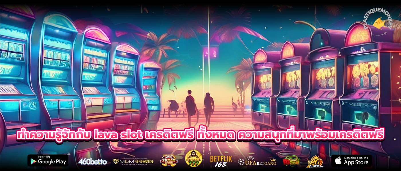 ทำความรู้จักกับ lava slot เครดิตฟรี ทั้งหมด ความสนุกที่มาพร้อมเครดิตฟรี