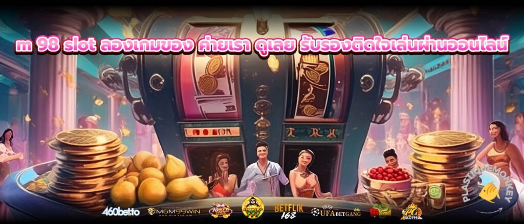 m 98 slot ลองเกมของ ค่ายเรา ดูเลย รับรองติดใจเล่นผ่านออนไลน์